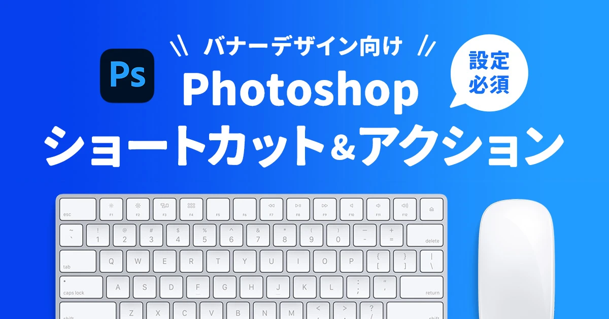 【Photoshop】バナーを早く作るコツ｜おすすめのショートカット＆アクション設定で作業効率 UP